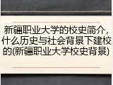 新疆职业大学的校史简介，什么历史与社会背景下建校的(新疆职业大学校史背景)