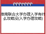 淮南联合大学办理入学有什么攻略没(入学办理攻略)
