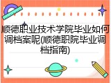 顺德职业技术学院毕业如何调档案呢(顺德职院毕业调档指南)