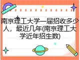 南京理工大学一届招收多少人，最近几年(南京理工大学近年招生数)