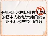 贵州水利水电职业技术学院的招生人数和计划解读(贵州水利水电招生解读)