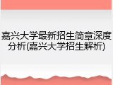 嘉兴大学最新招生简章深度分析(嘉兴大学招生解析)