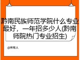 黔南民族师范学院什么专业最好，一年招多少人(黔南师院热门专业招生)