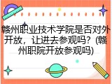 赣州职业技术学院是否对外开放，让进去参观吗？(赣州职院开放参观吗)