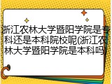 浙江农林大学暨阳学院是专科还是本科院校呢(浙江农林大学暨阳学院是本科吗)