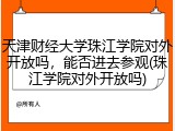 天津财经大学珠江学院对外开放吗，能否进去参观(珠江学院对外开放吗)
