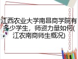 江西农业大学南昌商学院有多少学生，师资力量如何(江农南商师生概况)