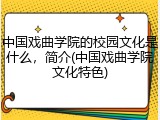 中国戏曲学院的校园文化是什么，简介(中国戏曲学院文化特色)