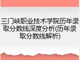 三门峡职业技术学院历年录取分数线深度分析(历年录取分数线解析)
