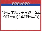 杭州电子科技大学哪一年成立建校的(杭电建校年份)