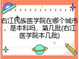 右江民族医学院在哪个城市，是本科吗，第几批(右江医学院本几批)