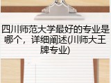 四川师范大学最好的专业是哪个，详细阐述(川师大王牌专业)