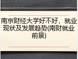 南京财经大学好不好，就业现状及发展趋势(南财就业前景)