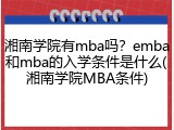 湘南学院有mba吗？emba和mba的入学条件是什么(湘南学院MBA条件)