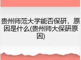 贵州师范大学能否保研，原因是什么(贵州师大保研原因)
