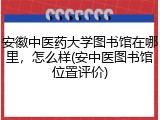 安徽中医药大学图书馆在哪里，怎么样(安中医图书馆位置评价)