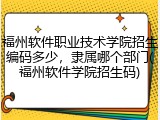 福州软件职业技术学院招生编码多少，隶属哪个部门(福州软件学院招生码)