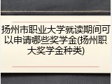 扬州市职业大学就读期间可以申请哪些奖学金(扬州职大奖学金种类)