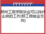 郑州工商学院毕业可以找什么样的工作(郑工商就业方向)