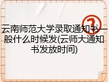 云南师范大学录取通知书一般什么时候发(云师大通知书发放时间)