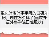 重庆外语外事学院的口碑如何，现在怎么样了(重庆外语外事学院口碑现状)