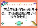 山西电子科技学院校训是什么，详细阐述(山西电子科技学院校训)