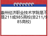 惠州经济职业技术学院是不是211或985高校(非211/985高校)