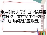 南京财经大学红山学院是否有分校，共有多少个校区(红山学院校区数量)