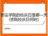 枣庄学院的校庆日是哪一天(枣院校庆日何时)