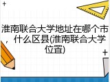 淮南联合大学地址在哪个市，什么区县(淮南联合大学位置)