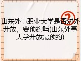 山东外事职业大学是否对外开放，要预约吗(山东外事大学开放需预约)