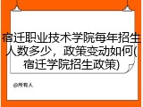 宿迁职业技术学院每年招生人数多少，政策变动如何(宿迁学院招生政策)