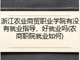 浙江农业商贸职业学院有没有就业指导，好就业吗(农商职院就业如何)