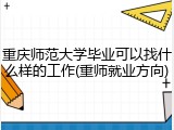 重庆师范大学毕业可以找什么样的工作(重师就业方向)