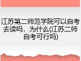 江苏第二师范学院可以自考去读吗，为什么(江苏二师自考可行吗)