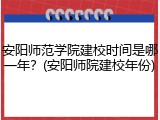 安阳师范学院建校时间是哪一年？(安阳师院建校年份)