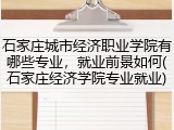 石家庄城市经济职业学院有哪些专业，就业前景如何(石家庄经济学院专业就业)