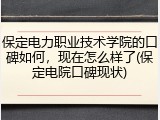 保定电力职业技术学院的口碑如何，现在怎么样了(保定电院口碑现状)
