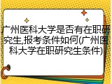 广州医科大学是否有在职研究生,报考条件如何(广州医科大学在职研究生条件)