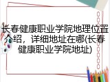 长春健康职业学院地理位置介绍，详细地址在哪(长春健康职业学院地址)