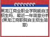 黑龙江商业职业学院能自主招生吗，最近一年简章分析(黑龙江商职院自主招生简章)