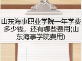 山东海事职业学院一年学费多少钱，还有哪些费用(山东海事学院费用)