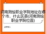 河南测绘职业学院地址在哪个市，什么区县(河南测绘职业学院位置)