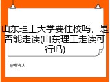 山东理工大学要住校吗，是否能走读(山东理工走读可行吗)