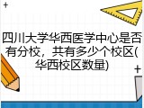 四川大学华西医学中心是否有分校，共有多少个校区(华西校区数量)