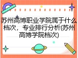 苏州高博职业学院属于什么档次，专业排行分析(苏州高博学院档次)