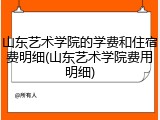 山东艺术学院的学费和住宿费明细(山东艺术学院费用明细)