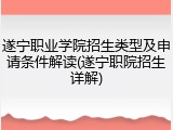 遂宁职业学院招生类型及申请条件解读(遂宁职院招生详解)