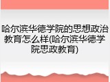 哈尔滨华德学院的思想政治教育怎么样(哈尔滨华德学院思政教育)