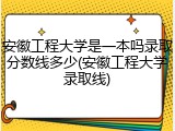 安徽工程大学是一本吗录取分数线多少(安徽工程大学录取线)